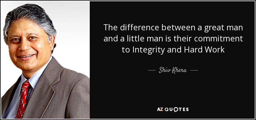 The difference between a great man and a little man is their commitment to Integrity and Hard Work - Shiv Khera