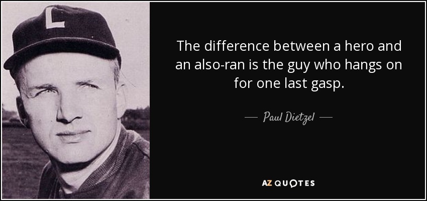 The difference between a hero and an also-ran is the guy who hangs on for one last gasp. - Paul Dietzel