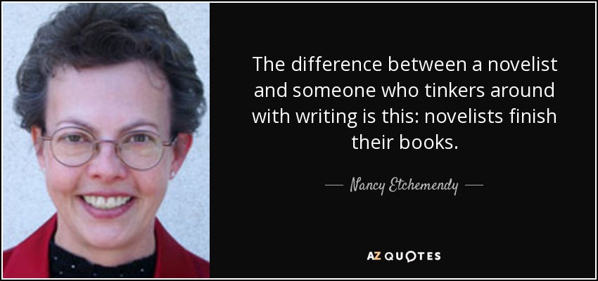The difference between a novelist and someone who tinkers around with writing is this: novelists finish their books. - Nancy Etchemendy