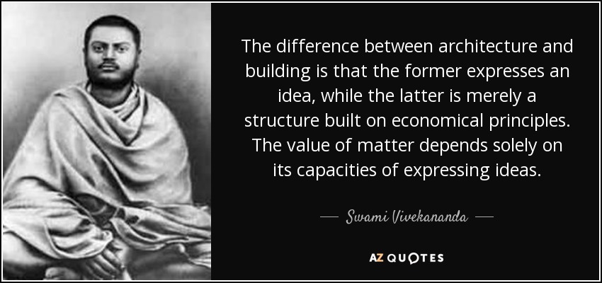 The difference between architecture and building is that the former expresses an idea, while the latter is merely a structure built on economical principles. The value of matter depends solely on its capacities of expressing ideas. - Swami Vivekananda