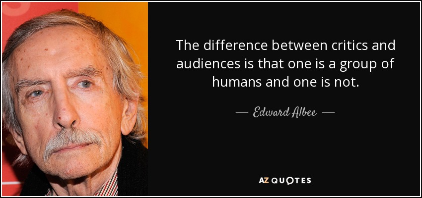 The difference between critics and audiences is that one is a group of humans and one is not. - Edward Albee