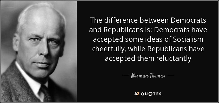 The difference between Democrats and Republicans is: Democrats have accepted some ideas of Socialism cheerfully, while Republicans have accepted them reluctantly - Norman Thomas