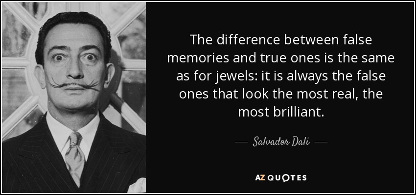 The difference between false memories and true ones is the same as for jewels: it is always the false ones that look the most real, the most brilliant. - Salvador Dali