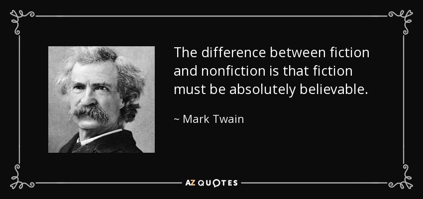 The difference between fiction and nonfiction is that fiction must be absolutely believable. - Mark Twain