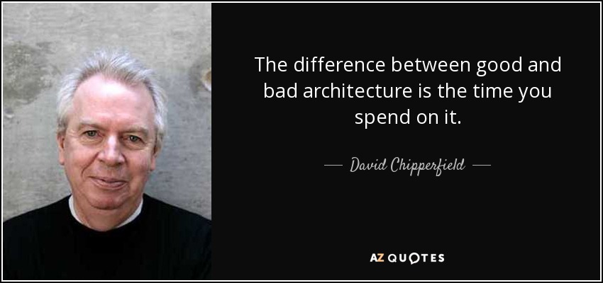 The difference between good and bad architecture is the time you spend on it. - David Chipperfield