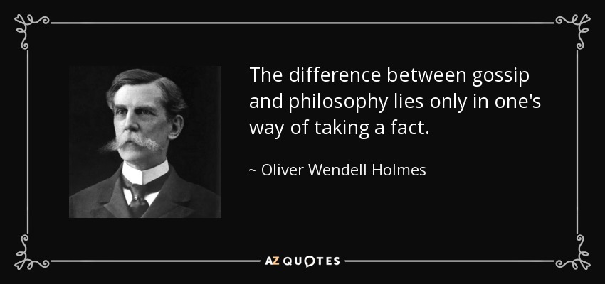 The difference between gossip and philosophy lies only in one's way of taking a fact. - Oliver Wendell Holmes, Jr.