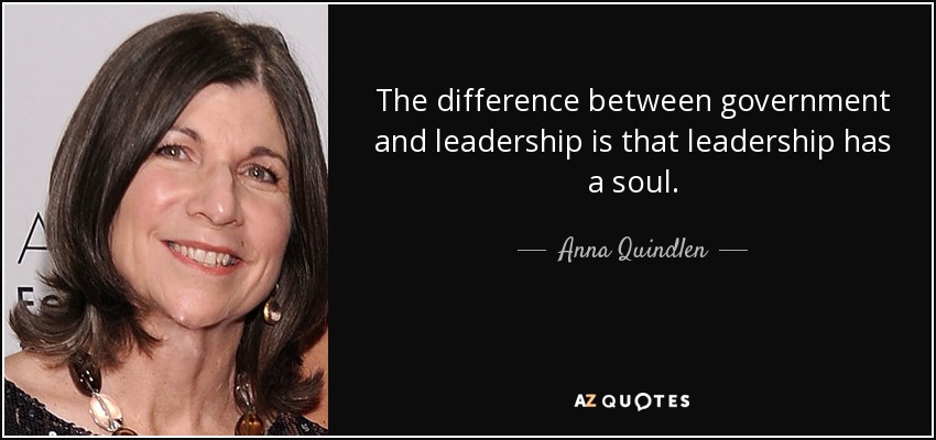 The difference between government and leadership is that leadership has a soul. - Anna Quindlen