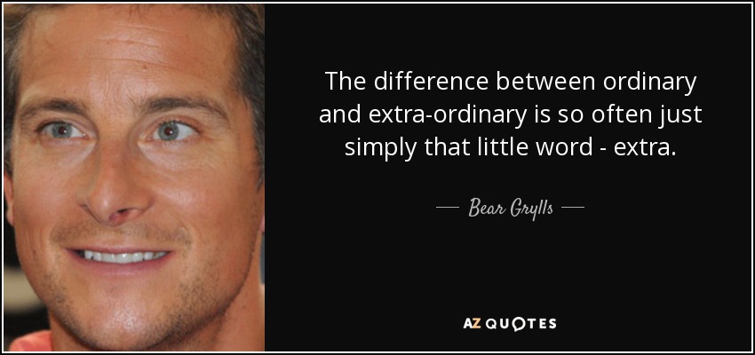 The difference between ordinary and extra-ordinary is so often just simply that little word - extra. - Bear Grylls
