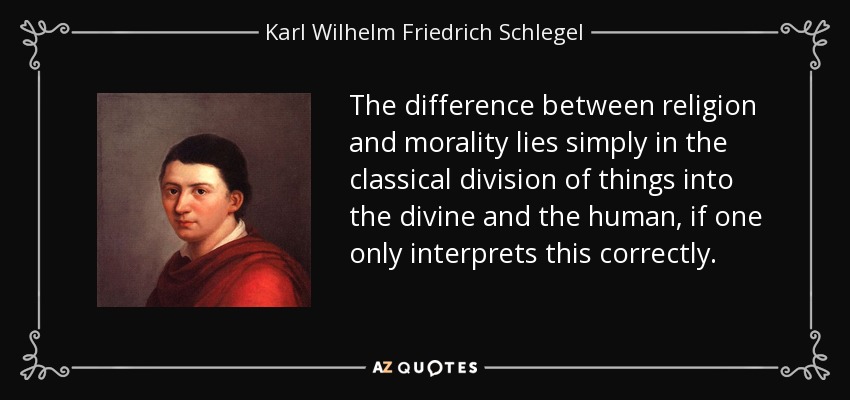 The difference between religion and morality lies simply in the classical division of things into the divine and the human, if one only interprets this correctly. - Karl Wilhelm Friedrich Schlegel