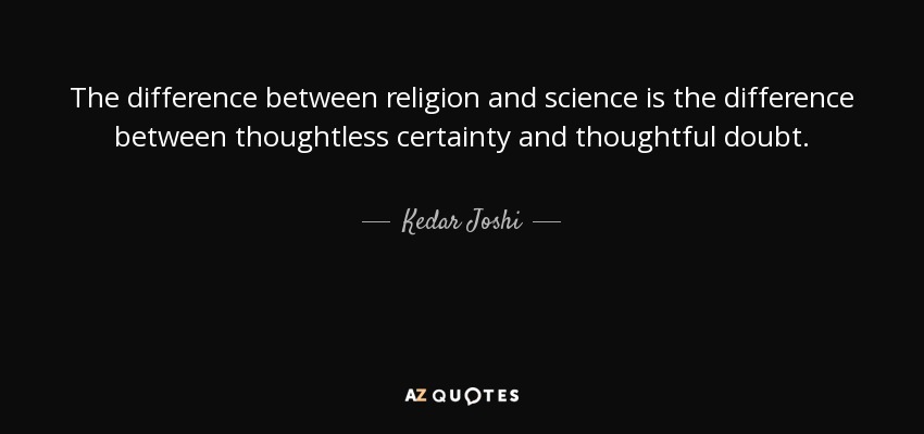 The difference between religion and science is the difference between thoughtless certainty and thoughtful doubt. - Kedar Joshi