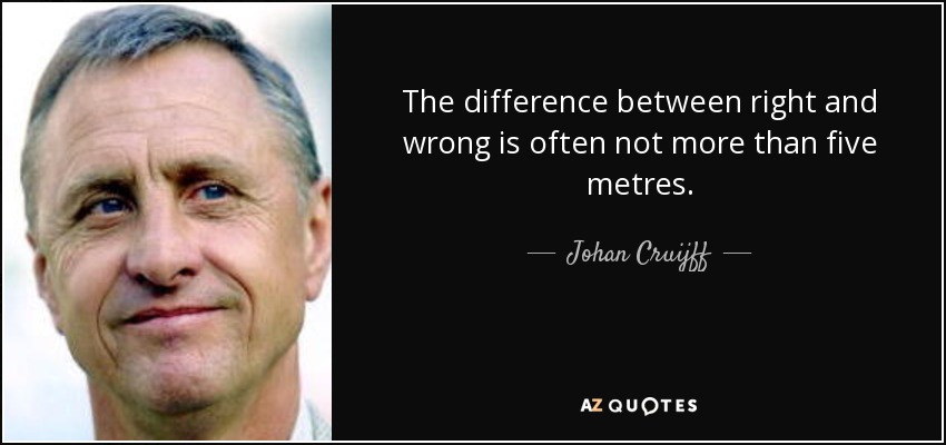 The difference between right and wrong is often not more than five metres. - Johan Cruijff
