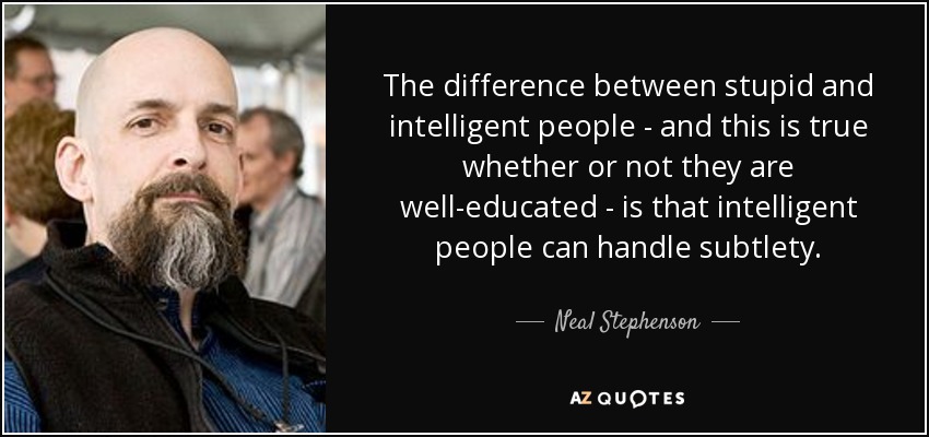The difference between stupid and intelligent people - and this is true whether or not they are well-educated - is that intelligent people can handle subtlety. - Neal Stephenson