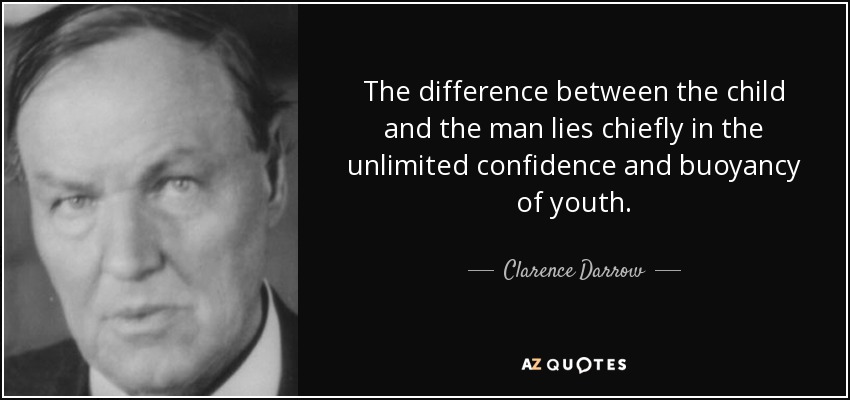 The difference between the child and the man lies chiefly in the unlimited confidence and buoyancy of youth. - Clarence Darrow