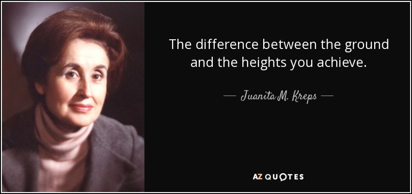 The difference between the ground and the heights you achieve. - Juanita M. Kreps