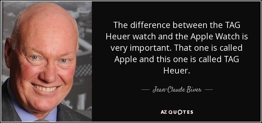 The difference between the TAG Heuer watch and the Apple Watch is very important. That one is called Apple and this one is called TAG Heuer. - Jean-Claude Biver