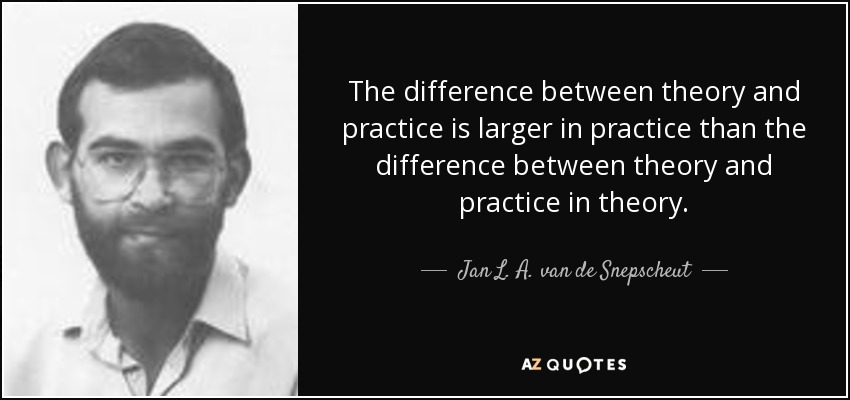 The difference between theory and practice is larger in practice than the difference between theory and practice in theory. - Jan L. A. van de Snepscheut