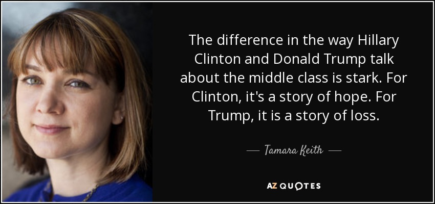 The difference in the way Hillary Clinton and Donald Trump talk about the middle class is stark. For Clinton, it's a story of hope. For Trump, it is a story of loss. - Tamara Keith
