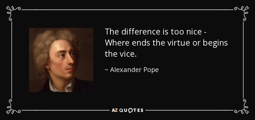 The difference is too nice - Where ends the virtue or begins the vice. - Alexander Pope
