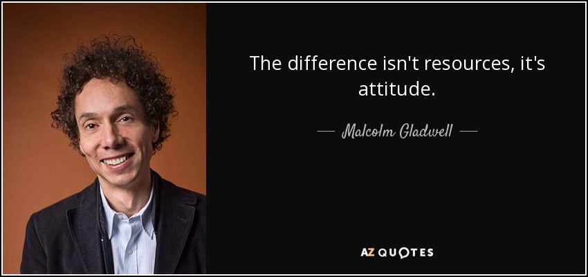 The difference isn't resources, it's attitude. - Malcolm Gladwell