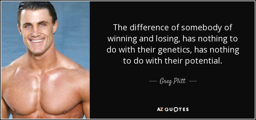 The difference of somebody of winning and losing, has nothing to do with their genetics, has nothing to do with their potential. - Greg Plitt