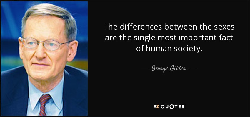The differences between the sexes are the single most important fact of human society. - George Gilder