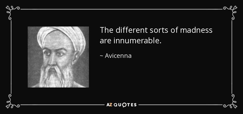 The different sorts of madness are innumerable. - Avicenna