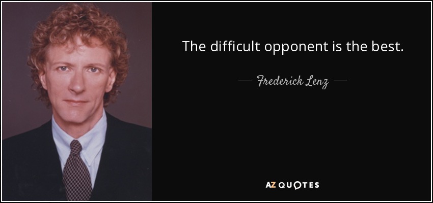 The difficult opponent is the best. - Frederick Lenz
