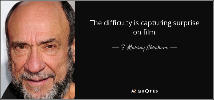 The difficulty is capturing surprise on film. - F. Murray Abraham