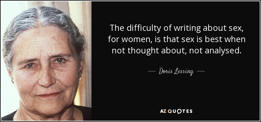 The difficulty of writing about sex, for women, is that sex is best when not thought about, not analysed. - Doris Lessing