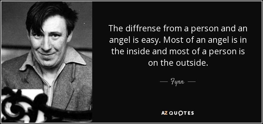 The diffrense from a person and an angel is easy. Most of an angel is in the inside and most of a person is on the outside. - Fynn