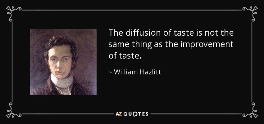 The diffusion of taste is not the same thing as the improvement of taste. - William Hazlitt