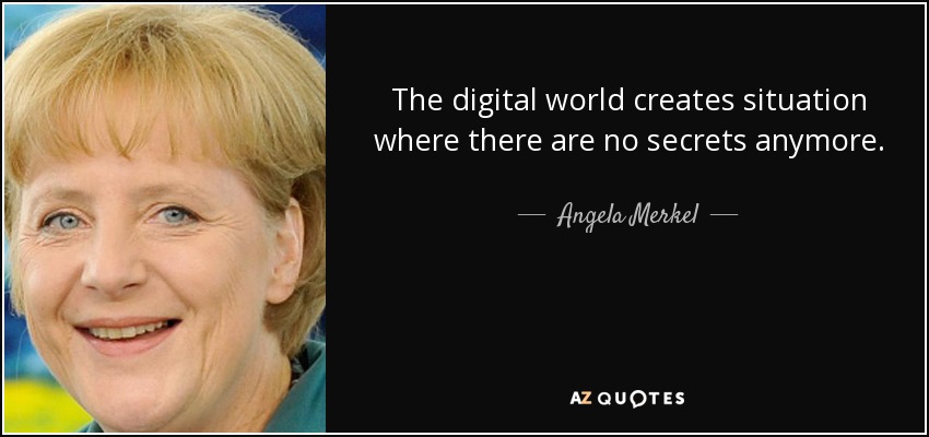 The digital world creates situation where there are no secrets anymore. - Angela Merkel