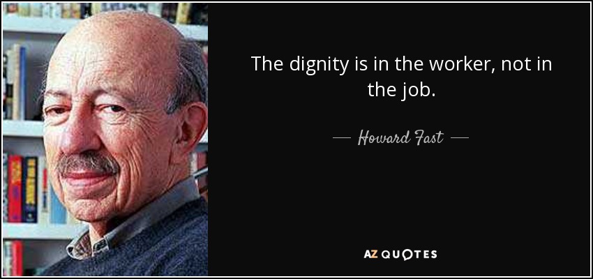 The dignity is in the worker, not in the job. - Howard Fast
