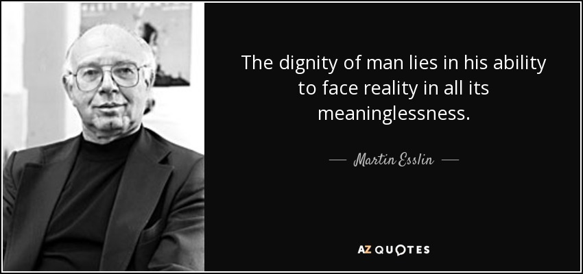 The dignity of man lies in his ability to face reality in all its meaninglessness. - Martin Esslin