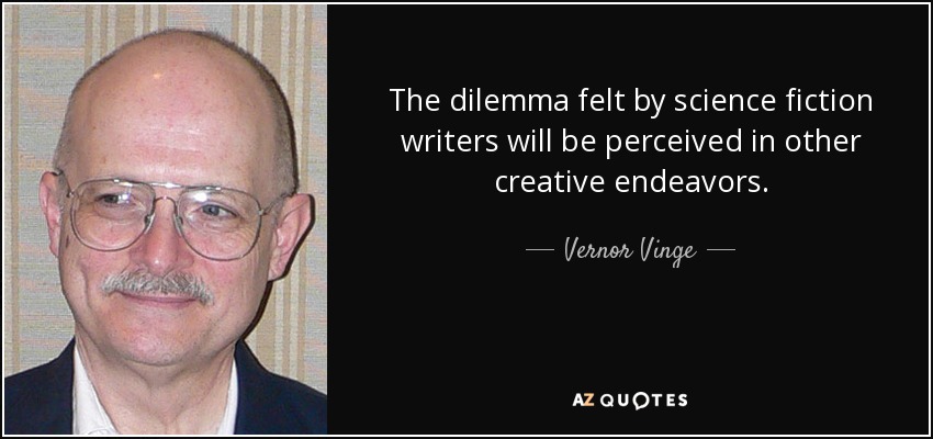 The dilemma felt by science fiction writers will be perceived in other creative endeavors. - Vernor Vinge