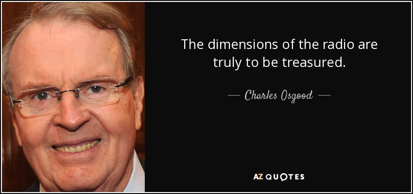 The dimensions of the radio are truly to be treasured. - Charles Osgood