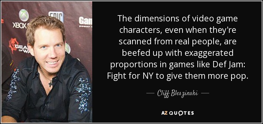 The dimensions of video game characters, even when they're scanned from real people, are beefed up with exaggerated proportions in games like Def Jam: Fight for NY to give them more pop. - Cliff Bleszinski