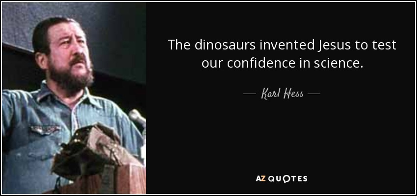 The dinosaurs invented Jesus to test our confidence in science. - Karl Hess