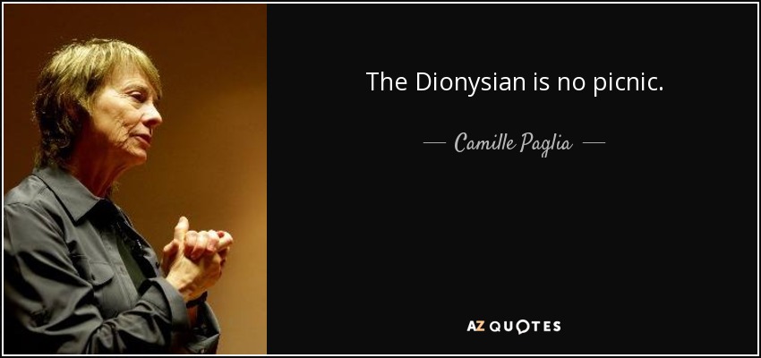 The Dionysian is no picnic. - Camille Paglia