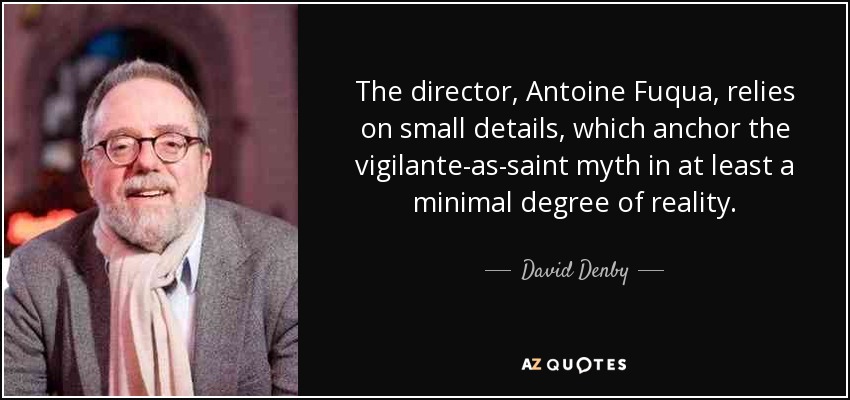 The director, Antoine Fuqua, relies on small details, which anchor the vigilante-as-saint myth in at least a minimal degree of reality. - David Denby