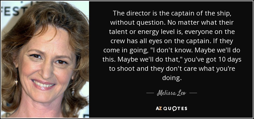 The director is the captain of the ship, without question. No matter what their talent or energy level is, everyone on the crew has all eyes on the captain. If they come in going, 