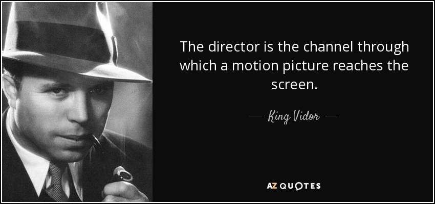 The director is the channel through which a motion picture reaches the screen. - King Vidor