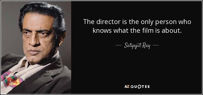 The director is the only person who knows what the film is about. - Satyajit Ray