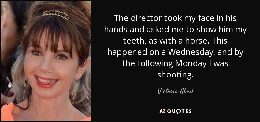 The director took my face in his hands and asked me to show him my teeth, as with a horse. This happened on a Wednesday, and by the following Monday I was shooting. - Victoria Abril