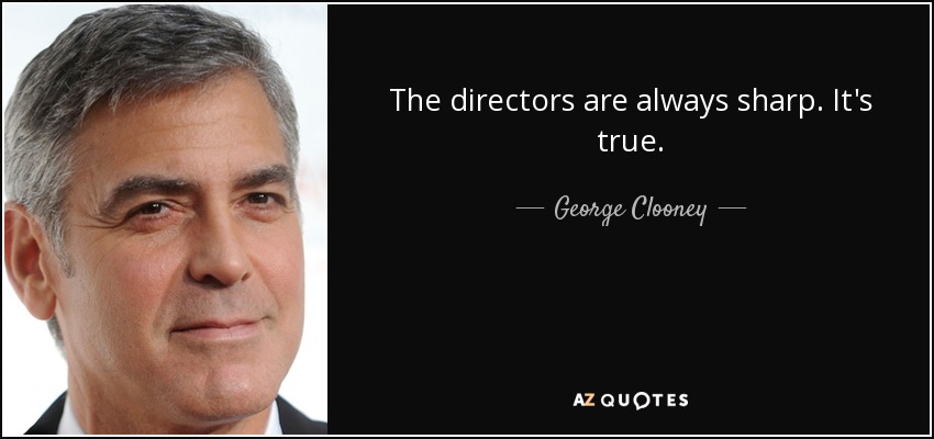 The directors are always sharp. It's true. - George Clooney