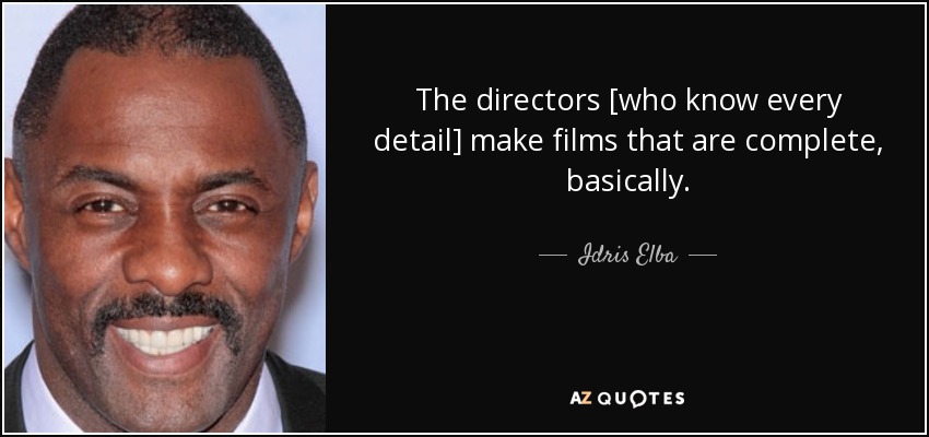 The directors [who know every detail] make films that are complete, basically. - Idris Elba