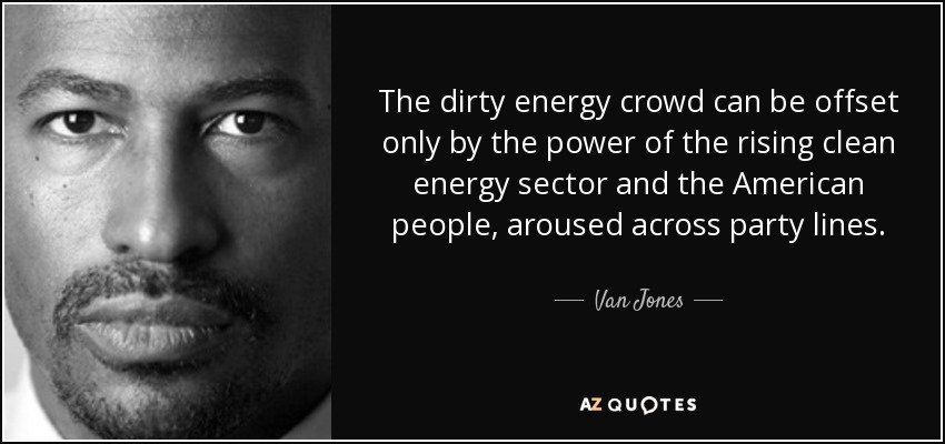 The dirty energy crowd can be offset only by the power of the rising clean energy sector and the American people, aroused across party lines. - Van Jones