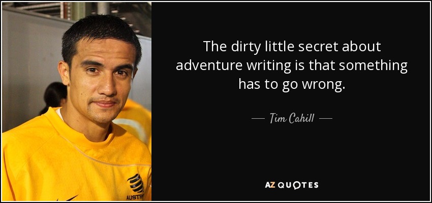 The dirty little secret about adventure writing is that something has to go wrong. - Tim Cahill
