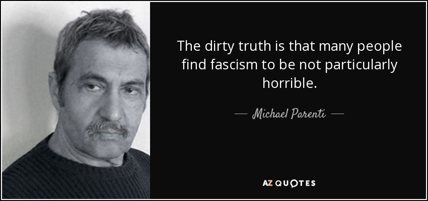 The dirty truth is that many people find fascism to be not particularly horrible. - Michael Parenti