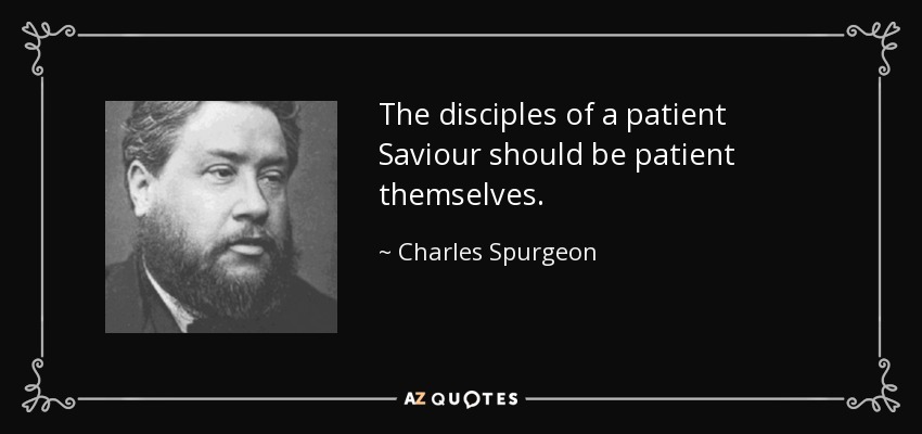 The disciples of a patient Saviour should be patient themselves. - Charles Spurgeon